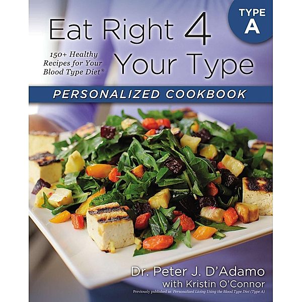 Eat Right 4 Your Type Personalized Cookbook Type A / Eat Right 4 Your Type, Peter J. D'Adamo, Kristin O'Connor