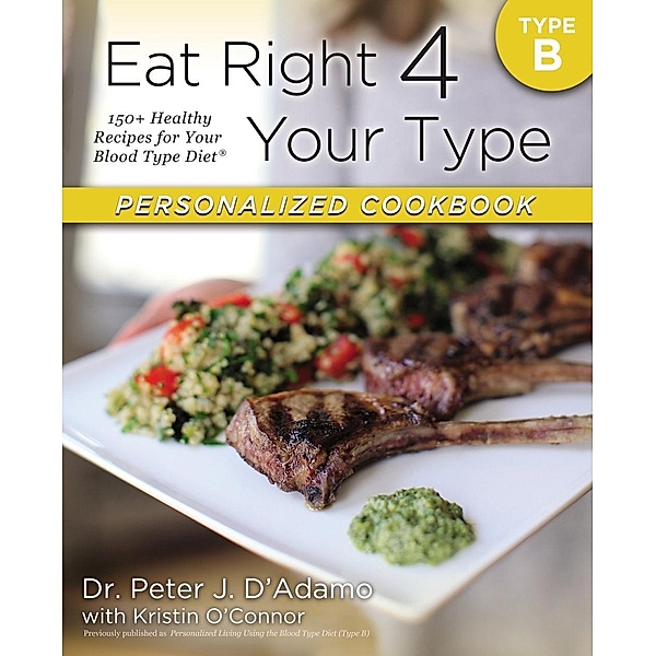 Eat Right 4 Your Type Personalized Cookbook Type B / Eat Right 4 Your Type, Peter J. D'Adamo, Kristin O'Connor