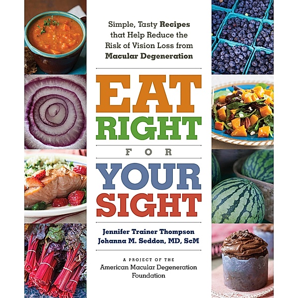 Eat Right for Your Sight: Simple, Tasty Recipes That Help Reduce the Risk of Vision Loss from Macular Degeneration, The American Macular Degeneration Foundation, Johanna M. Seddon, Jennifer Trainer Thompson