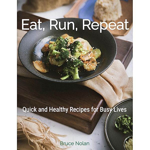 Eat, Run, Repeat: Quick and Healthy Recipes for Busy Lives, Bruce Nolan