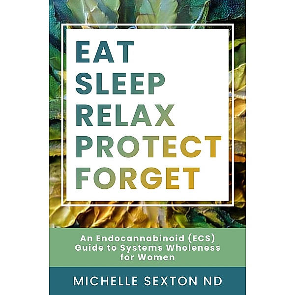 Eat, Sleep, Relax, Protect, Forget: An Endocannabinoid (ECS) Guide to Systems, Michelle Sexton