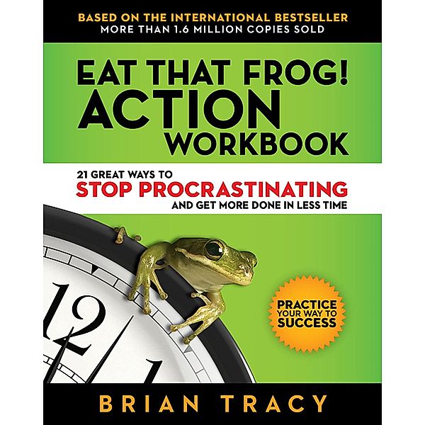 Eat That Frog! Action Workbook: 21 Great Ways to Stop Procrastinating and Get More Done in Less Time, Brian Tracy