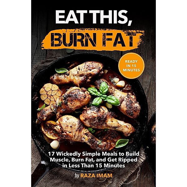 Eat This, Burn Fat: 17 Wickedly Simple Meals to Build Muscle, Burn Fat, and Get Ripped, Raza Imam