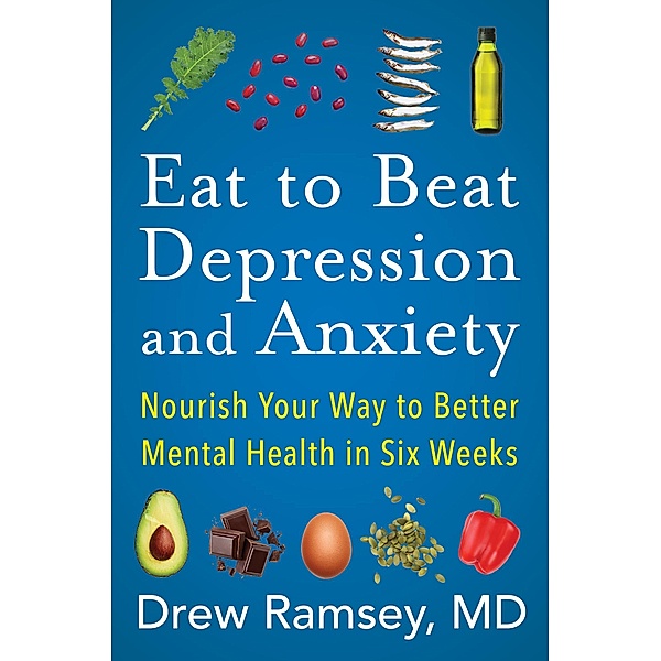Eat to Beat Depression and Anxiety, Drew Ramsey