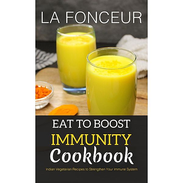 Eat to Boost Immunity Cookbook : Indian Vegetarian Recipes to Strengthen Your Immune System, La Fonceur