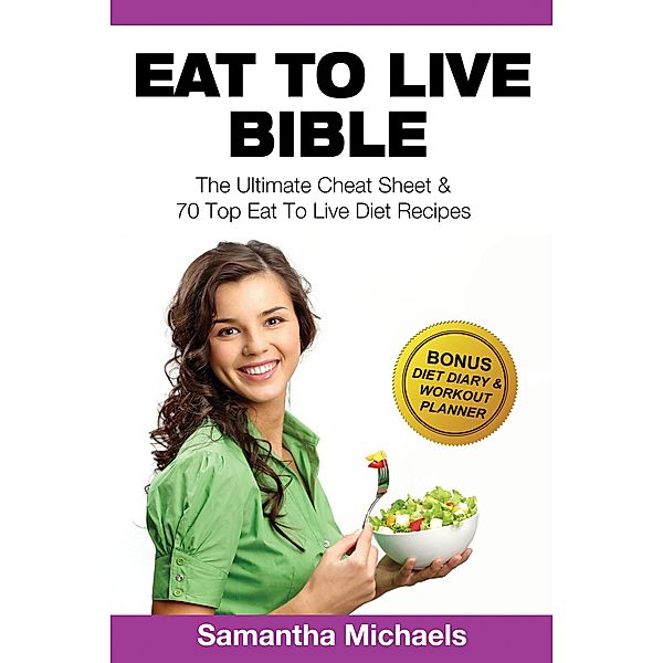 Eat To Live Bible: The Ultimate Cheat Sheet & 70 Top Eat To Live Diet Recipes (With Diet Diary & Workout Journal) / Weight A Bit, Samantha Michaels