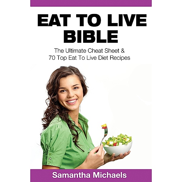 Eat To Live Bible: The Ultimate Cheat Sheet & 70 Top Eat To Live Diet Recipes / Weight A Bit, Samantha Michaels