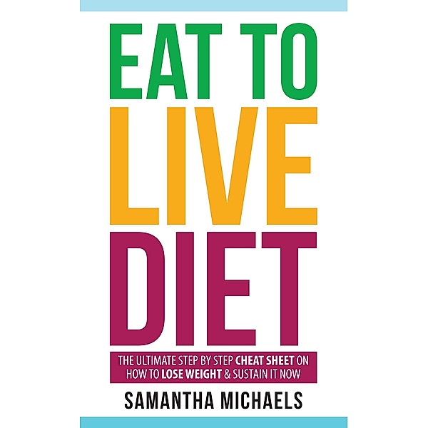 Eat To Live Diet: The Ultimate Step by Step Cheat Sheet on How To Lose Weight & Sustain It Now / Weight A Bit, Samantha Michaels