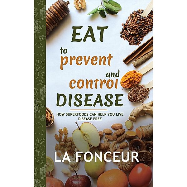 Eat to Prevent and Control Disease: How Superfoods Can Help You Live Disease Free / Eat to Prevent and Control Disease, La Fonceur