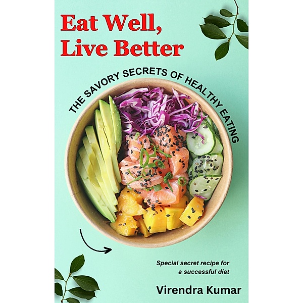 Eat Well, Live Better:  The Savory Secrets of Healthy Eating, Virendra Kumar
