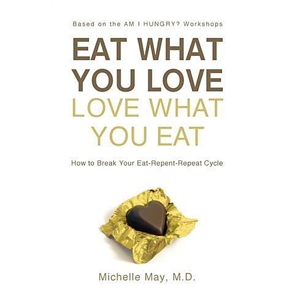 Eat What You Love, Love What You Eat, Michelle May M. D.
