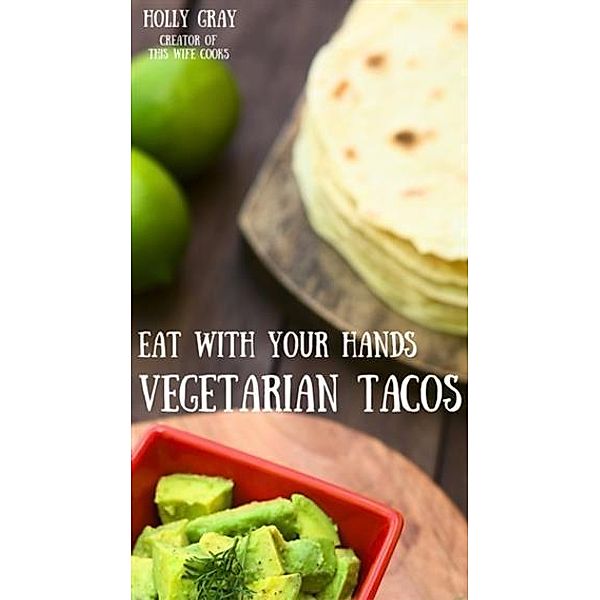 Eat With Your Hands: Vegetarian Tacos, Holly Gray