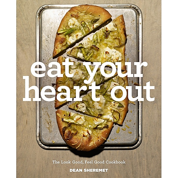 Eat Your Heart Out: The Look Good, Feel Good, Silver Lining Cookbook, Dean Sheremet