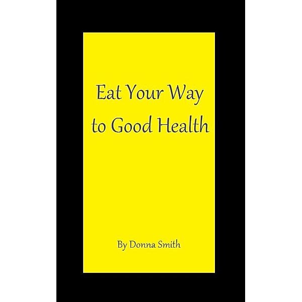 Eat Your Way to Good Health, Donna Smith