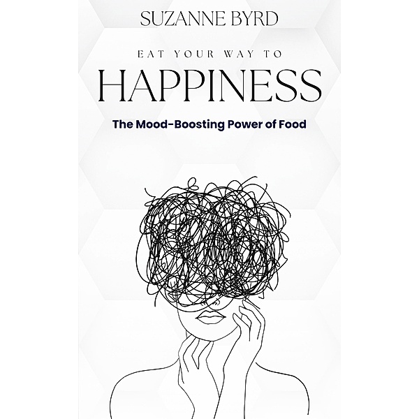 Eat Your Way to Happiness: The Mood-Boosting Power of Food, Suzanne Byrd