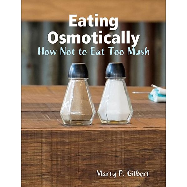 Eating Osmotically: How Not to Eat Too Mush, Marty Gilbert