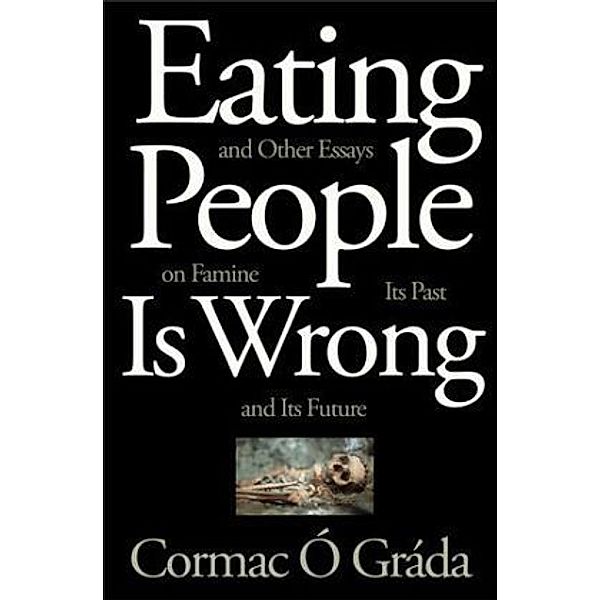 Eating People Is Wrong, and Other Essays on Famine, Its Past, and Its Future, Cormac Ó Gráda