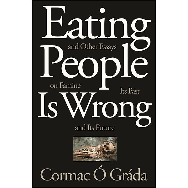 Eating People Is Wrong, and Other Essays on Famine, Its Past, and Its Future, Cormac O Grada