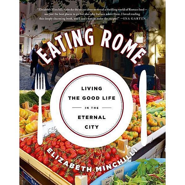 Eating Rome: Living the Good Life in the Eternal City, Elizabeth Minchilli