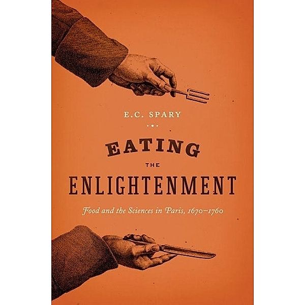 Eating the Enlightenment - Food and the Sciences in Paris, 1670-1760; ., E.c Spary