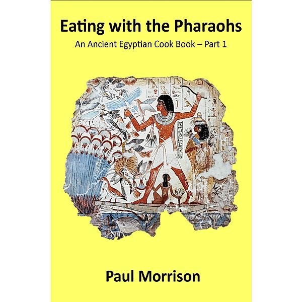 Eating with the  Pharaohs: Eating with the Pharaohs: An Ancient Egypt Cook Book Part 1, Paul Morrison