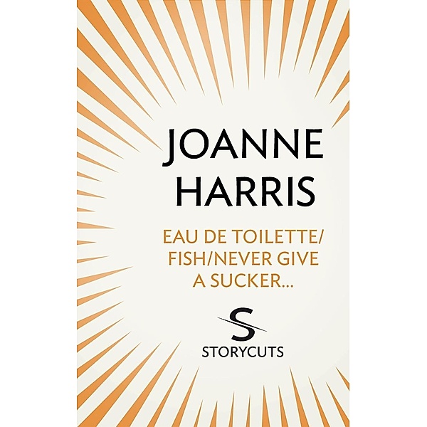 Eau de Toilette/Fish/Never Give a Sucker... (Storycuts), Joanne Harris