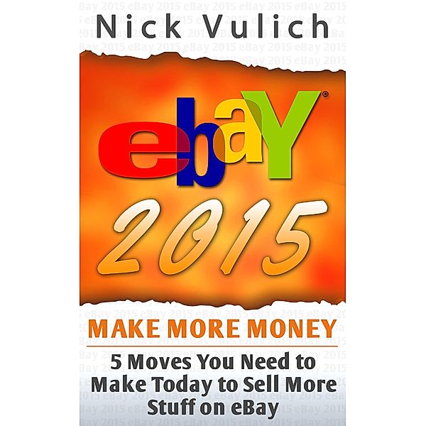 eBay 2015: 5 Moves You Need to Make Today to Sell More Stuff on eBay, Nick Vulich