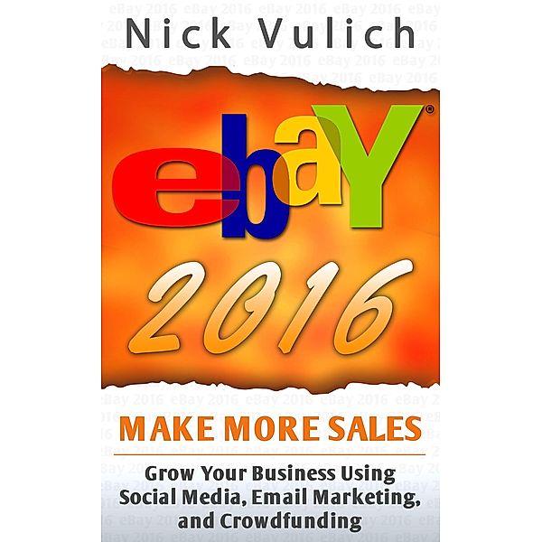 eBay 2016: Grow Your Business Using Social Media,Email Marketing, and Crowdfunding, Nick Vulich