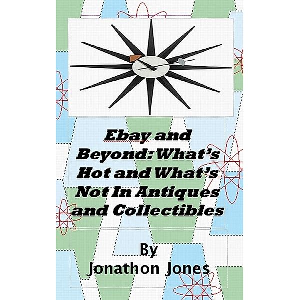 Ebay and Beyond: What's Hot and What's Not In Antiques and Collectibles, Jonathon Jones