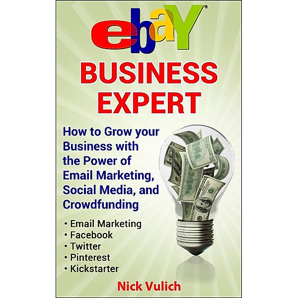 eBay Business Expert: How to Grow your Business with the Power of Email Marketing, Social Media, and Crowdfunding, Nick Vulich