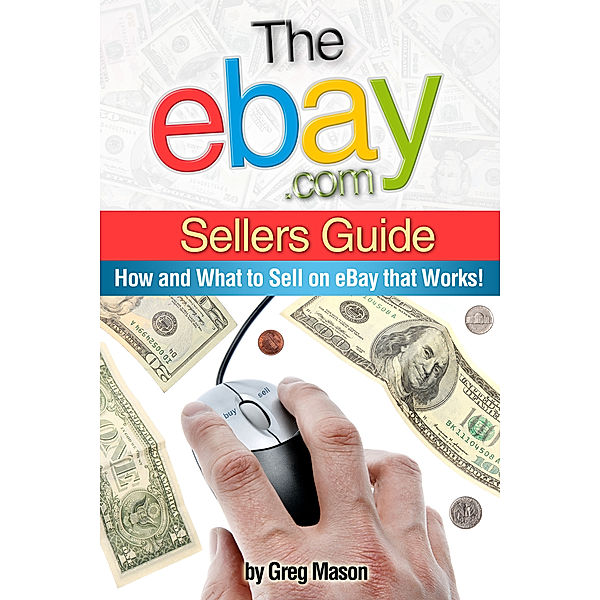 eBay.com Sellers Guide: How and What to Sell on eBay that Works!, Greg Mason