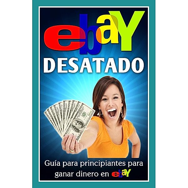 Ebay Desatado: Guia Para Principiantes Para Ganar Dinero En Ebay, Nick Vulich