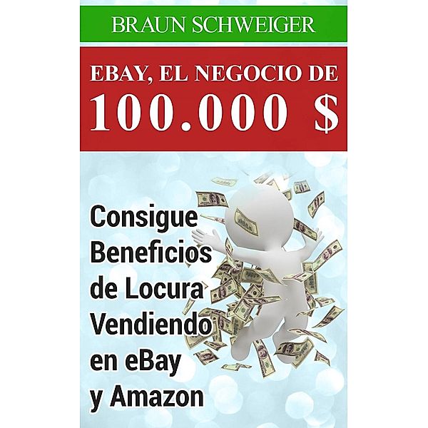 Ebay, El Negocio De 100.000 $ Consigue Beneficios De Locura Vendiendo En Ebay Y Amazon, Braun Schweiger