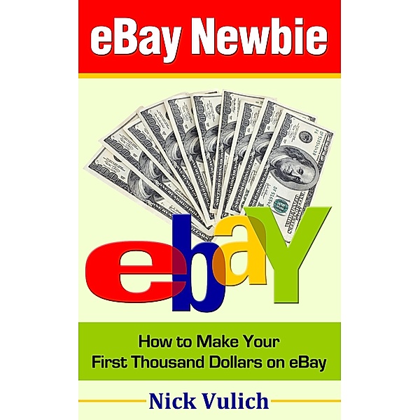 eBay Newbie: How to Make Your First Thousand Dollars on eBay, Nick Vulich