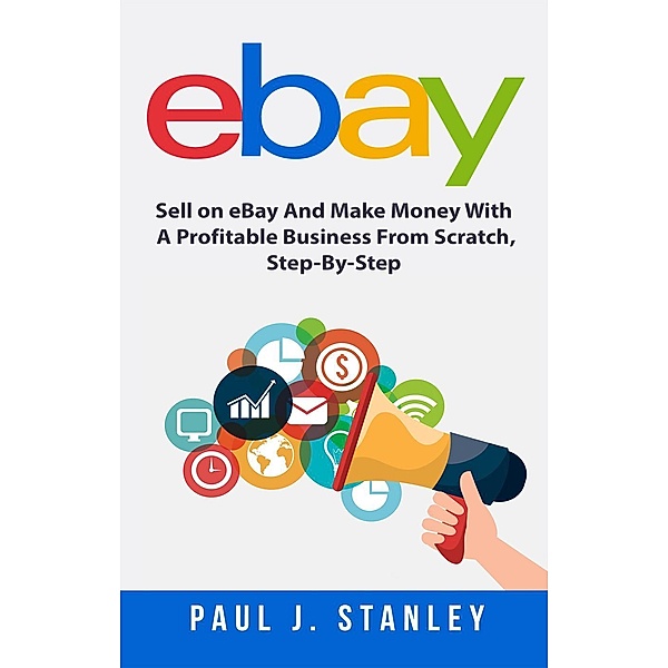 eBay: Sell on eBay And Make Money With A Profitable Business From Scratch, Step-By-Step Guide, Greg Parker