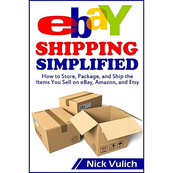 eBay Shipping Simplified: How to Store, Package, and Ship the Items You Sell on eBay, Amazon, and Etsy, Nick Vulich
