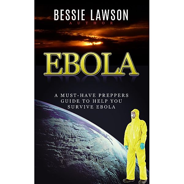 Ebola: The Must-Have Preppers Guide to Help You Survive Ebola, Bessie Lawson
