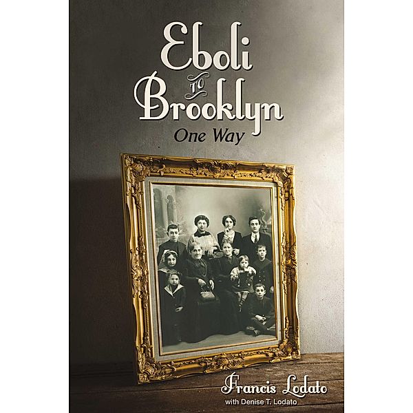 Eboli to Brooklyn - One Way, Denise T. Lodato, Francis Lodato