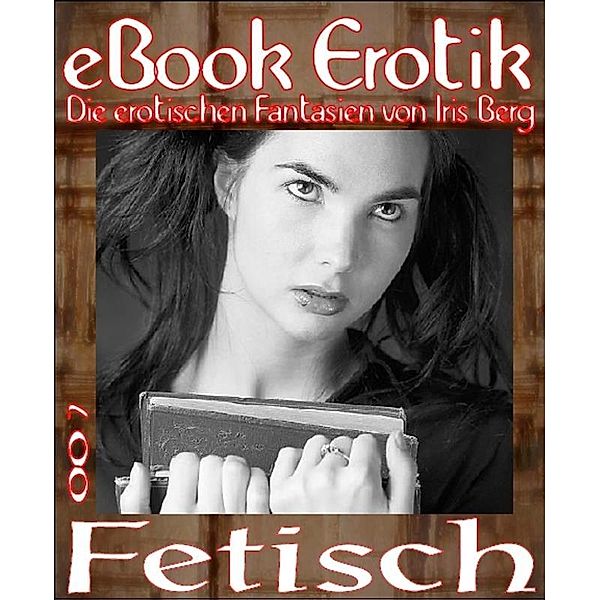 eBook Erotik 007: Fetisch, Iris Berg