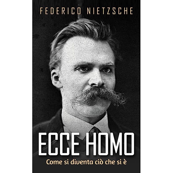 Ecce Homo - Come si diventa ciò che si è, Federico Nietzsche