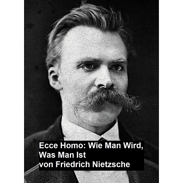 Ecce Homo: Wie man Wird, Was Man Ist, Friedrich Nietzsche