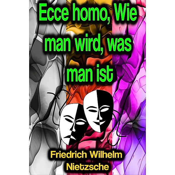 Ecce homo, Wie man wird, was man ist, Friedrich Wilhelm Nietzsche