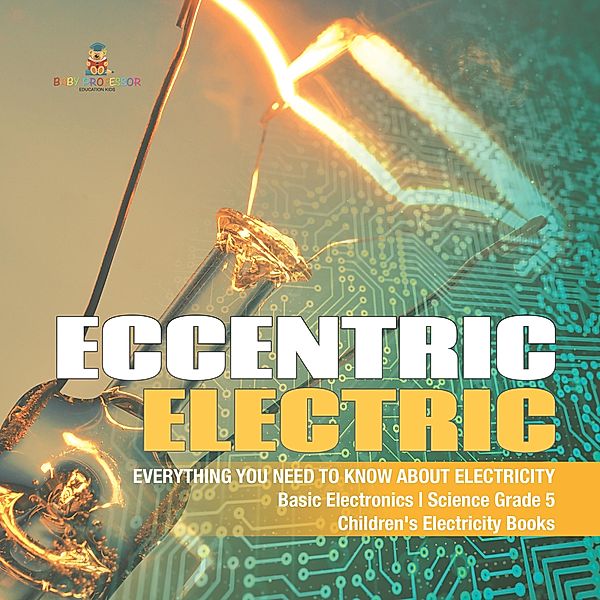 Eccentric Electric | Everything You Need to Know about Electricity | Basic Electronics | Science Grade 5 | Children's Electricity Books / Baby Professor, Baby