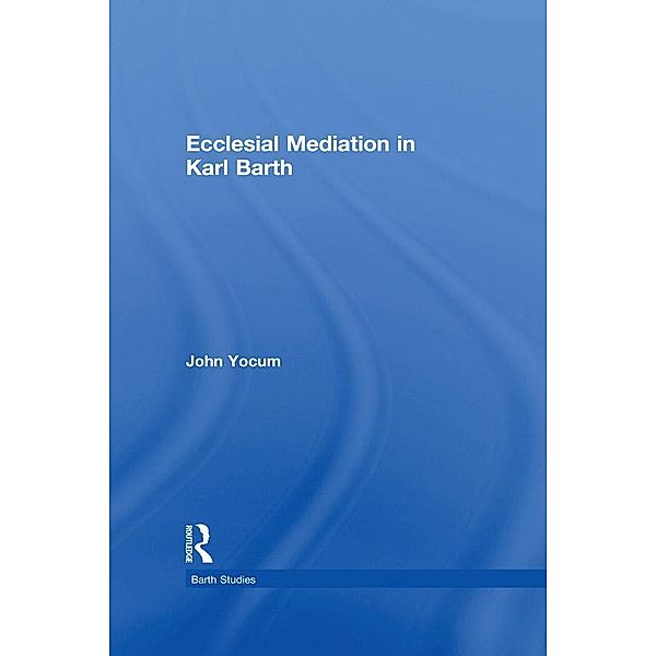 Ecclesial Mediation in Karl Barth, John Yocum