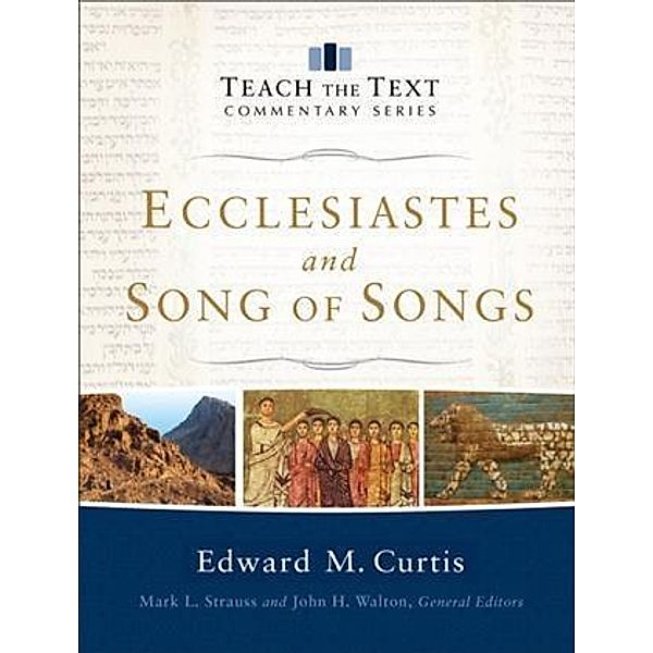 Ecclesiastes and Song of Songs (Teach the Text Commentary Series), Edward Curtis