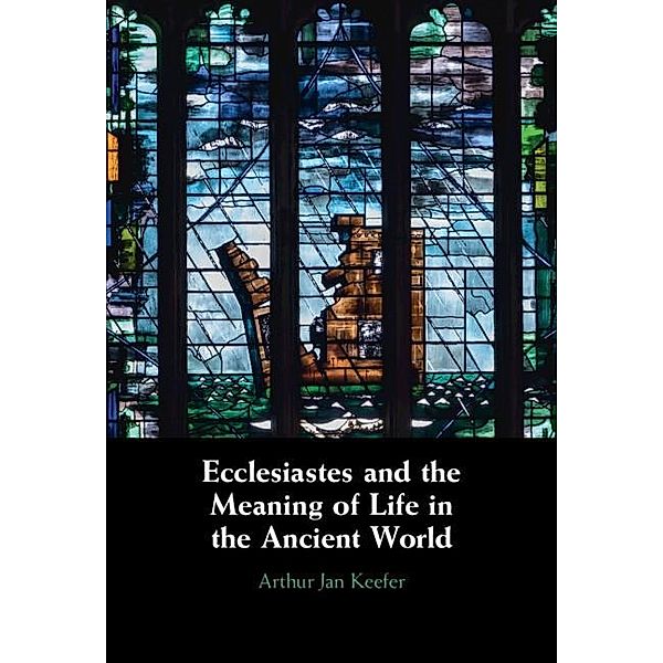 Ecclesiastes and the Meaning of Life in the Ancient World Ecclesiastes and the Meaning of Life in the Ancient World, Arthur Keefer