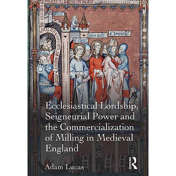 Ecclesiastical Lordship, Seigneurial Power and the Commercialization of Milling in Medieval England, Adam Lucas