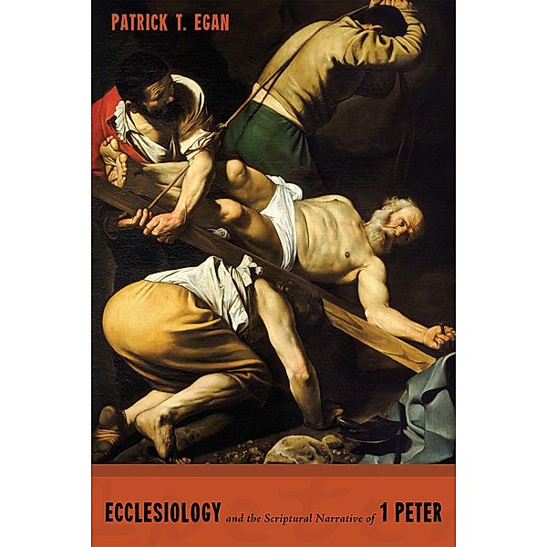 Ecclesiology and the Scriptural Narrative of 1 Peter, Patrick Thomas Egan