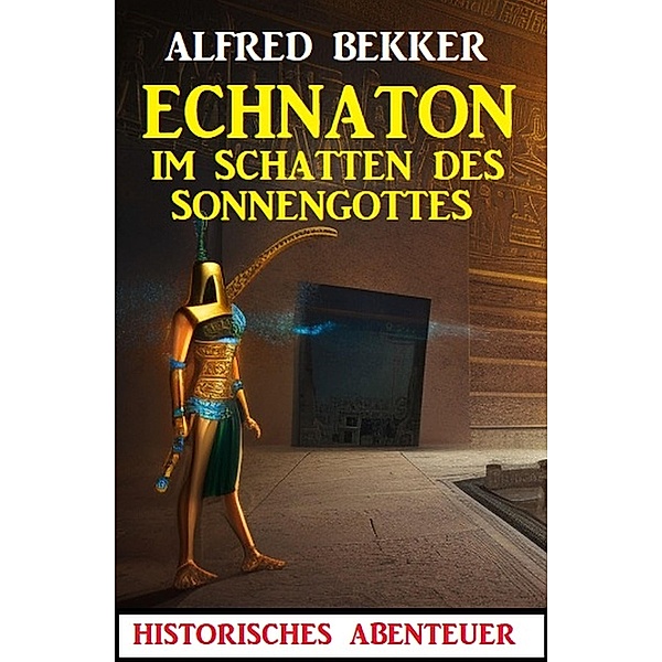 Echnaton - Im Schatten des Sonnengottes, Alfred Bekker