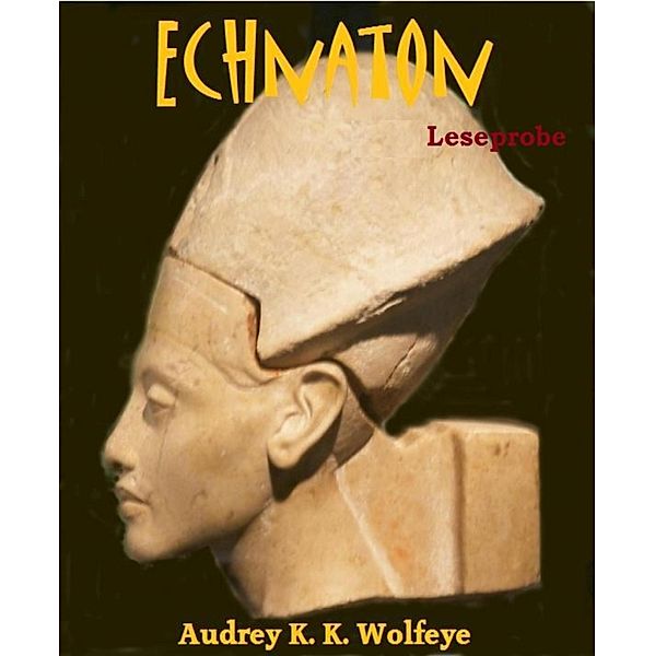 Echnaton [Leseprobe], Audrey K. K. Wolfeye